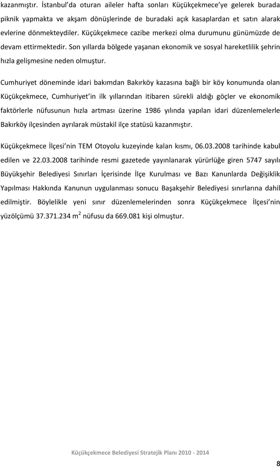 Cumhuriyet döneminde idari bakımdan Bakırköy kazasına bağlı bir köy konumunda olan Küçükçekmece, Cumhuriyet in ilk yıllarından itibaren sürekli aldığı göçler ve ekonomik faktörlerle nüfusunun hızla