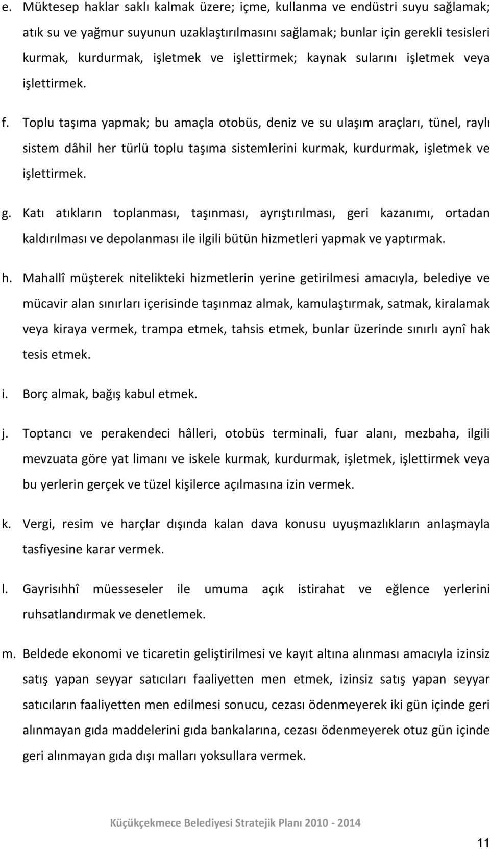 Toplu taşıma yapmak; bu amaçla otobüs, deniz ve su ulaşım araçları, tünel, raylı sistem dâhil her türlü toplu taşıma sistemlerini kurmak, kurdurmak, işletmek ve işlettirmek. g.