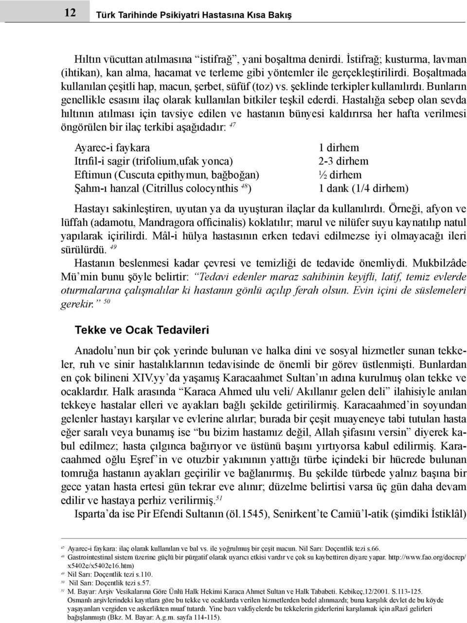 şeklinde terkipler kullanılırdı. Bunların genellikle esasını ilaç olarak kullanılan bitkiler teşkil ederdi.