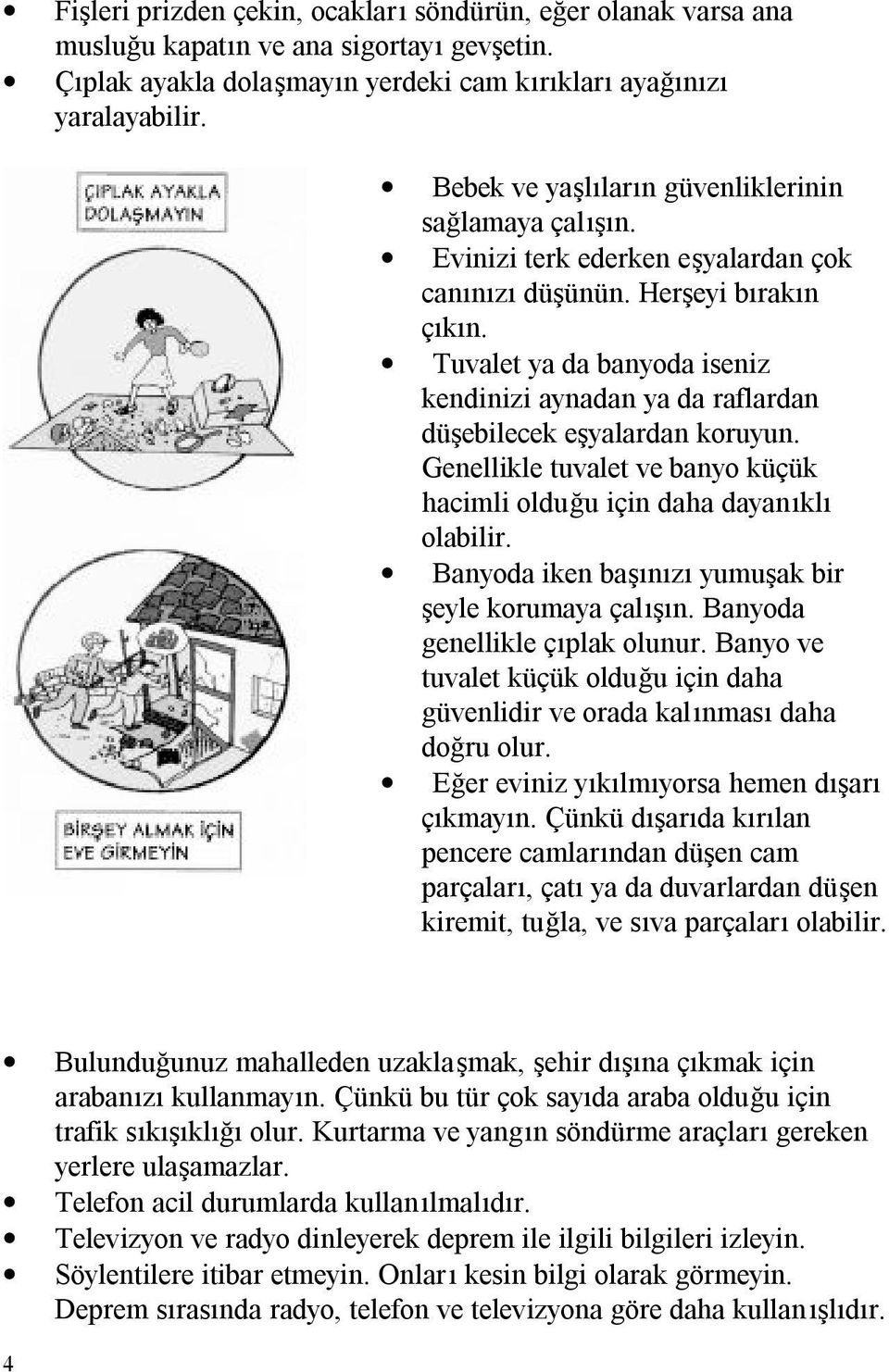 Tuvalet ya da banyoda iseniz kendinizi aynadan ya da raflardan düşebilecek eşyalardan koruyun. Genellikle tuvalet ve banyo küçük hacimli olduğu için daha dayanıklı olabilir.