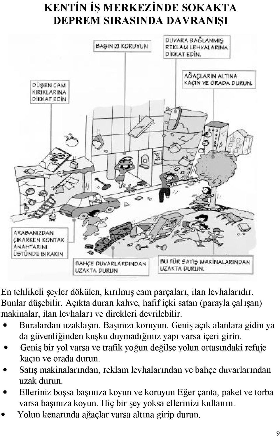 Geniş açık alanlara gidin ya da güvenliğinden kuşku duymadığınız yapı varsa içeri girin. Geniş bir yol varsa ve trafik yoğun değilse yolun ortasındaki refuje kaçın ve orada durun.