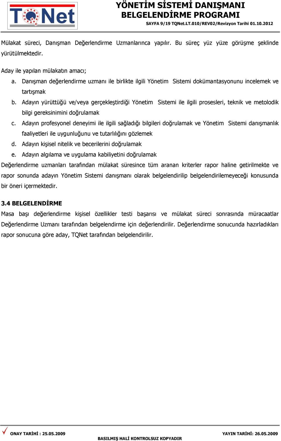 Adayın yürüttüğü ve/veya gerçekleştirdiği Yönetim Sistemi ile ilgili prosesleri, teknik ve metolodik bilgi gereksinimini doğrulamak c.