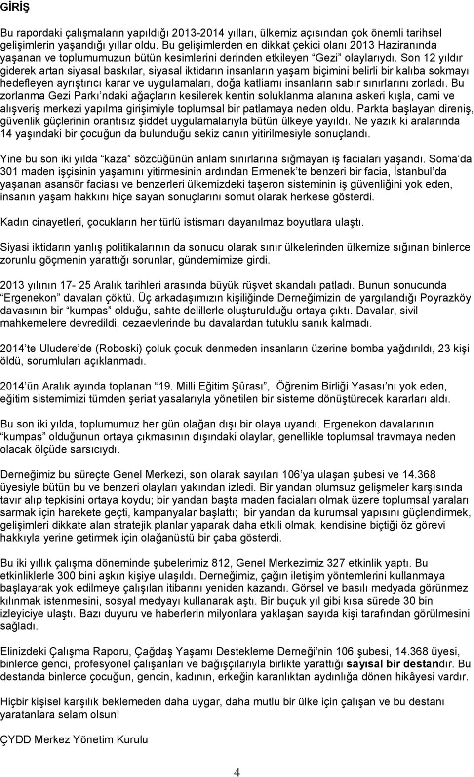 Son 12 yıldır giderek artan siyasal baskılar, siyasal iktidarın insanların yaşam biçimini belirli bir kalıba sokmayı hedefleyen ayrıştırıcı karar ve uygulamaları, doğa katliamı insanların sabır