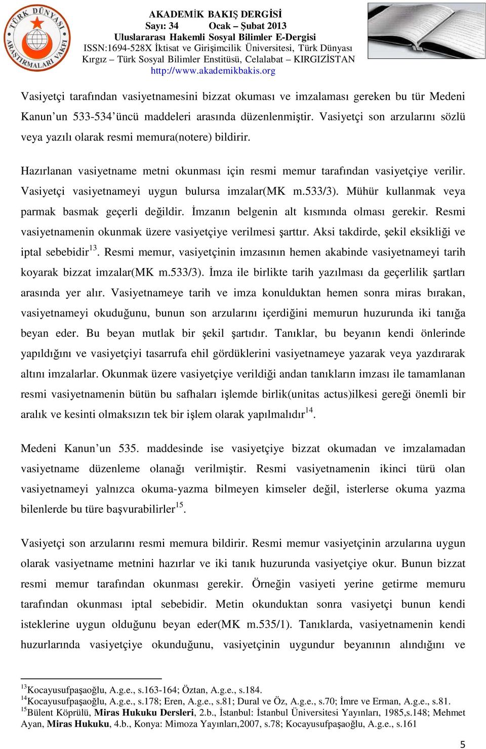 Vasiyetçi vasiyetnameyi uygun bulursa imzalar(mk m.533/3). Mühür kullanmak veya parmak basmak geçerli değildir. İmzanın belgenin alt kısmında olması gerekir.