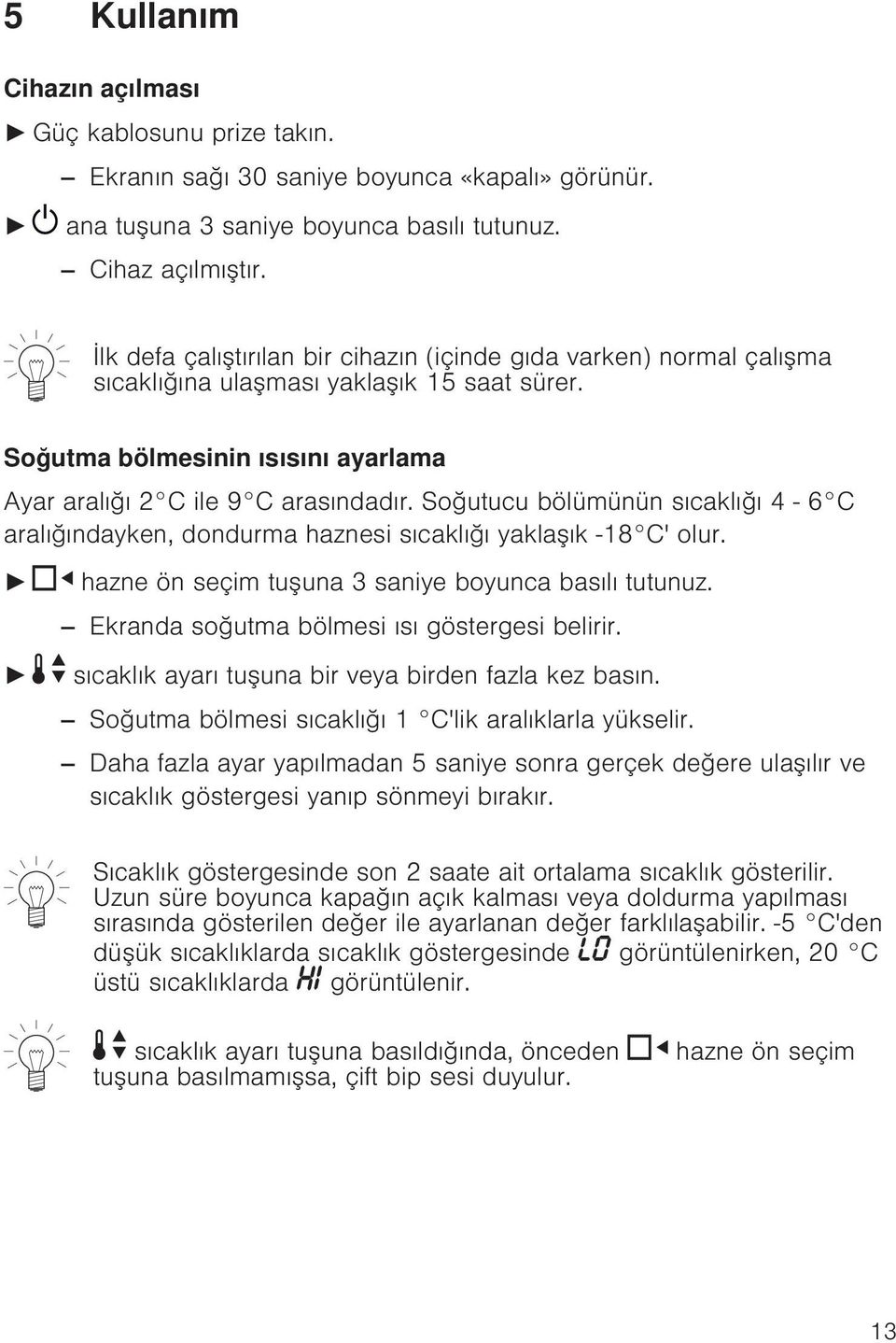 Soğutucu bölümünün sıcaklığı 4 6 C aralığındayken, dondurma haznesi sıcaklığı yaklaşık -18 C' olur. hazne ön seçim tuşuna 3 saniye boyunca basılı tutunuz.