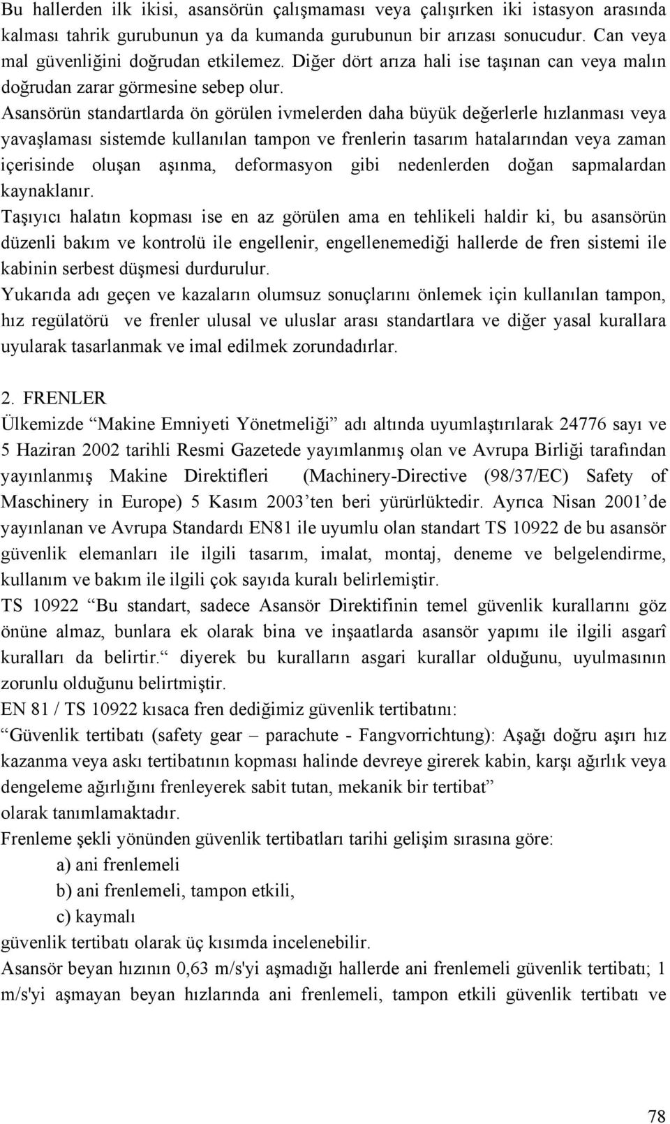 Asansörün standartlarda ön görülen ivmelerden daha büyük değerlerle hızlanması veya yavaşlaması sistemde kullanılan tampon ve frenlerin tasarım hatalarından veya zaman içerisinde oluşan aşınma,