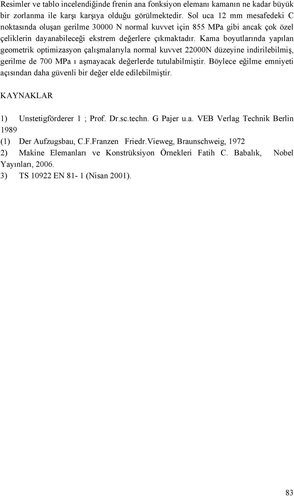 Kama boyutlarında yapılan geometrik optimizasyon çalışmalarıyla normal kuvvet 000N düzeyine indirilebilmiş, gerilme de 700 MPa ı aşmayacak değerlerde tutulabilmiştir.