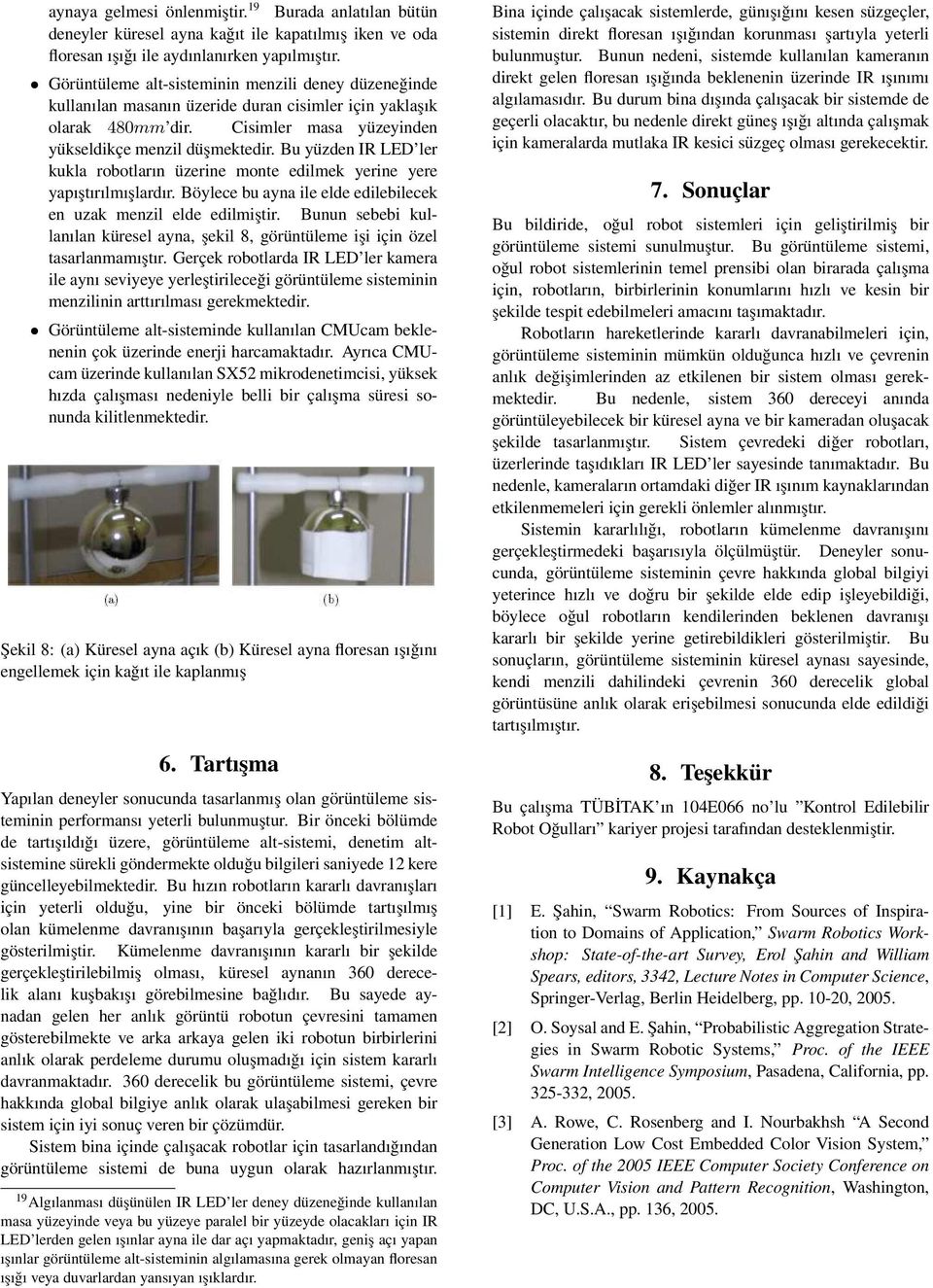 Bu yüzden IR LED ler kukla robotların üzerine monte edilmek yerine yere yapıştırılmışlardır. Böylece bu ayna ile elde edilebilecek en uzak menzil elde edilmiştir.