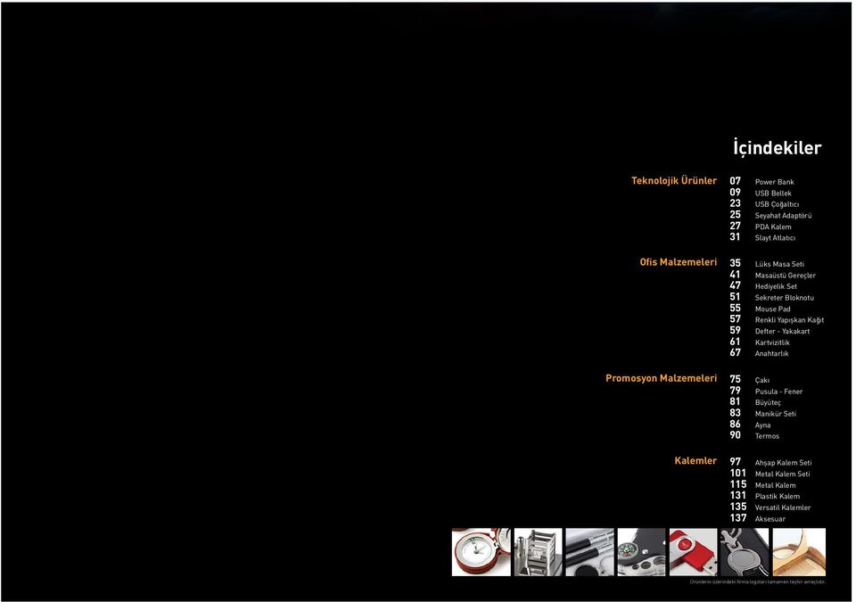 59 Defter - Yakakart 61 Kartvizitlik 67 Anahtarlık 75 Çakı 79 Pusula - Fener 81 Büyüteç 83 Manikür Seti 86 Ayna 90 Termos 97 Ahşap Kalem Seti 101