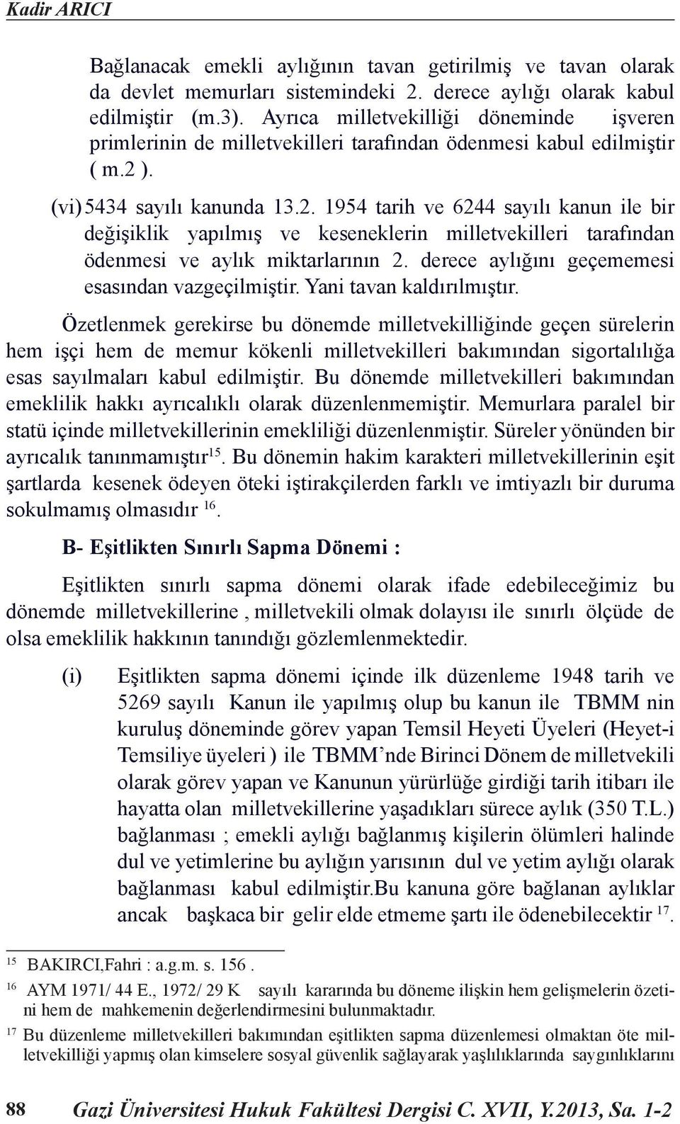 ). (vi) 5434 sayılı kanunda 13.2. 1954 tarih ve 6244 sayılı kanun ile bir değişiklik yapılmış ve keseneklerin milletvekilleri tarafından ödenmesi ve aylık miktarlarının 2.