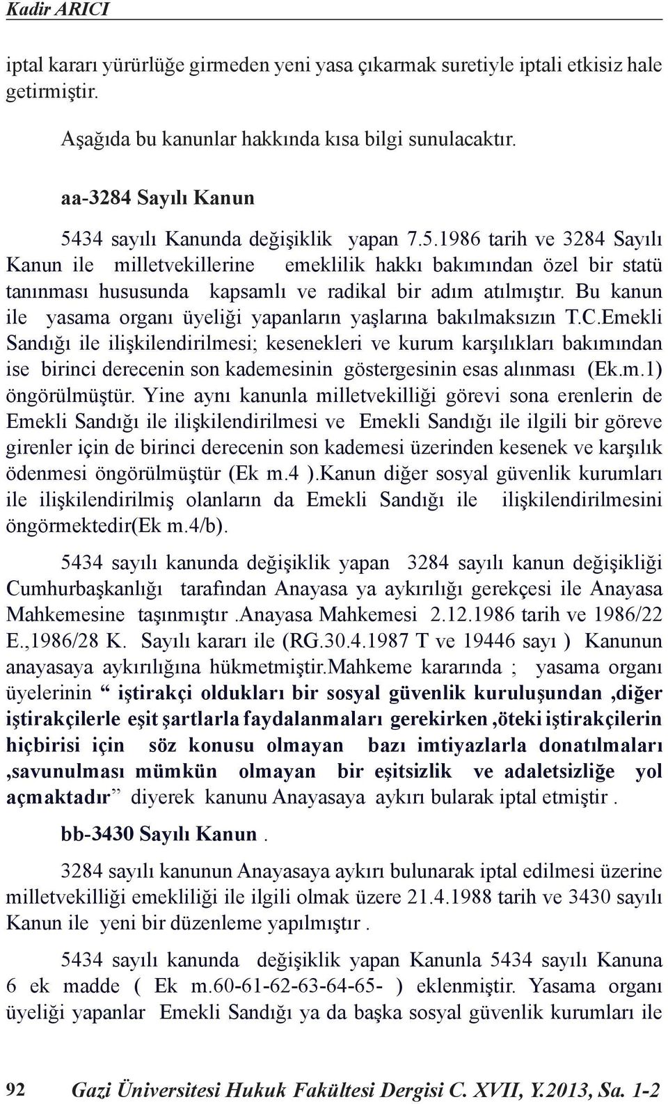 34 sayılı Kanunda değişiklik yapan 7.5.1986 tarih ve 3284 Sayılı Kanun ile milletvekillerine emeklilik hakkı bakımından özel bir statü tanınması hususunda kapsamlı ve radikal bir adım atılmıştır.