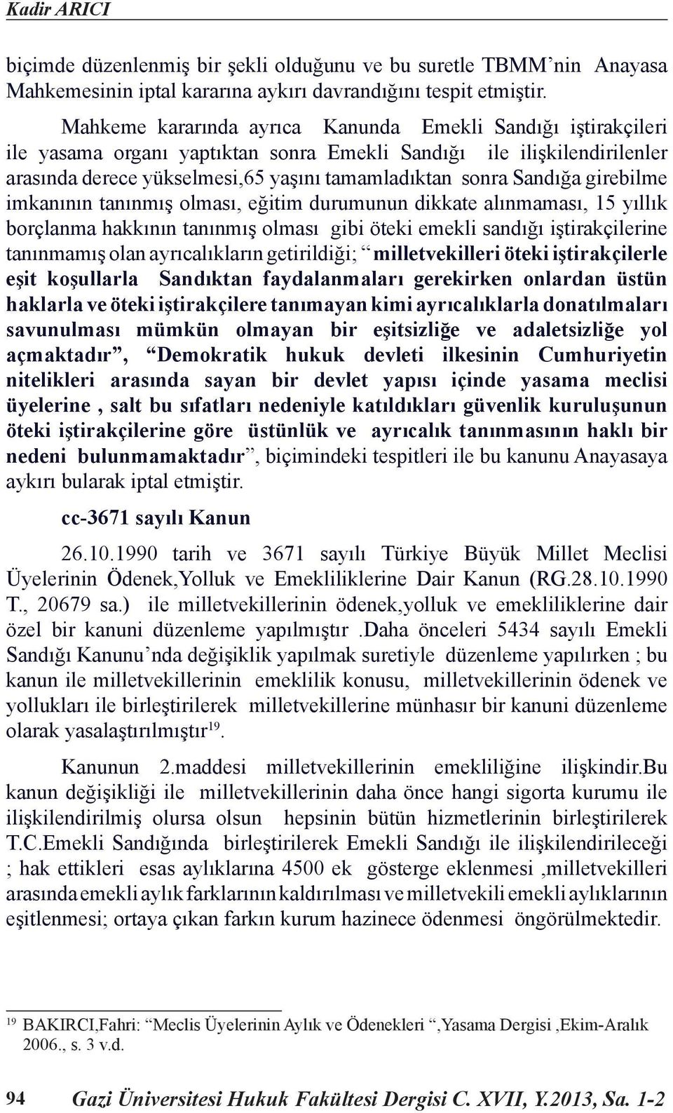 girebilme imkanının tanınmış olması, eğitim durumunun dikkate alınmaması, 15 yıllık borçlanma hakkının tanınmış olması gibi öteki emekli sandığı iştirakçilerine tanınmamış olan ayrıcalıkların