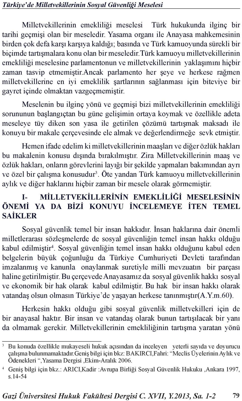 türk kamuoyu milletvekillerinin emekliliği meselesine parlamentonun ve milletvekillerinin yaklaşımını hiçbir zaman tasvip etmemiştir.