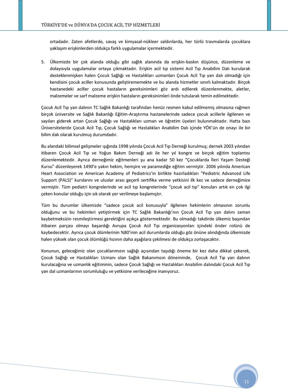 Erişkin acil tıp sistemi Acil Tıp Anabilim Dalı kurularak desteklenmişken halen Çocuk Sağlığı ve Hastalıkları uzmanları Çocuk Acil Tıp yan dalı olmadığı için kendisini çocuk aciller konusunda