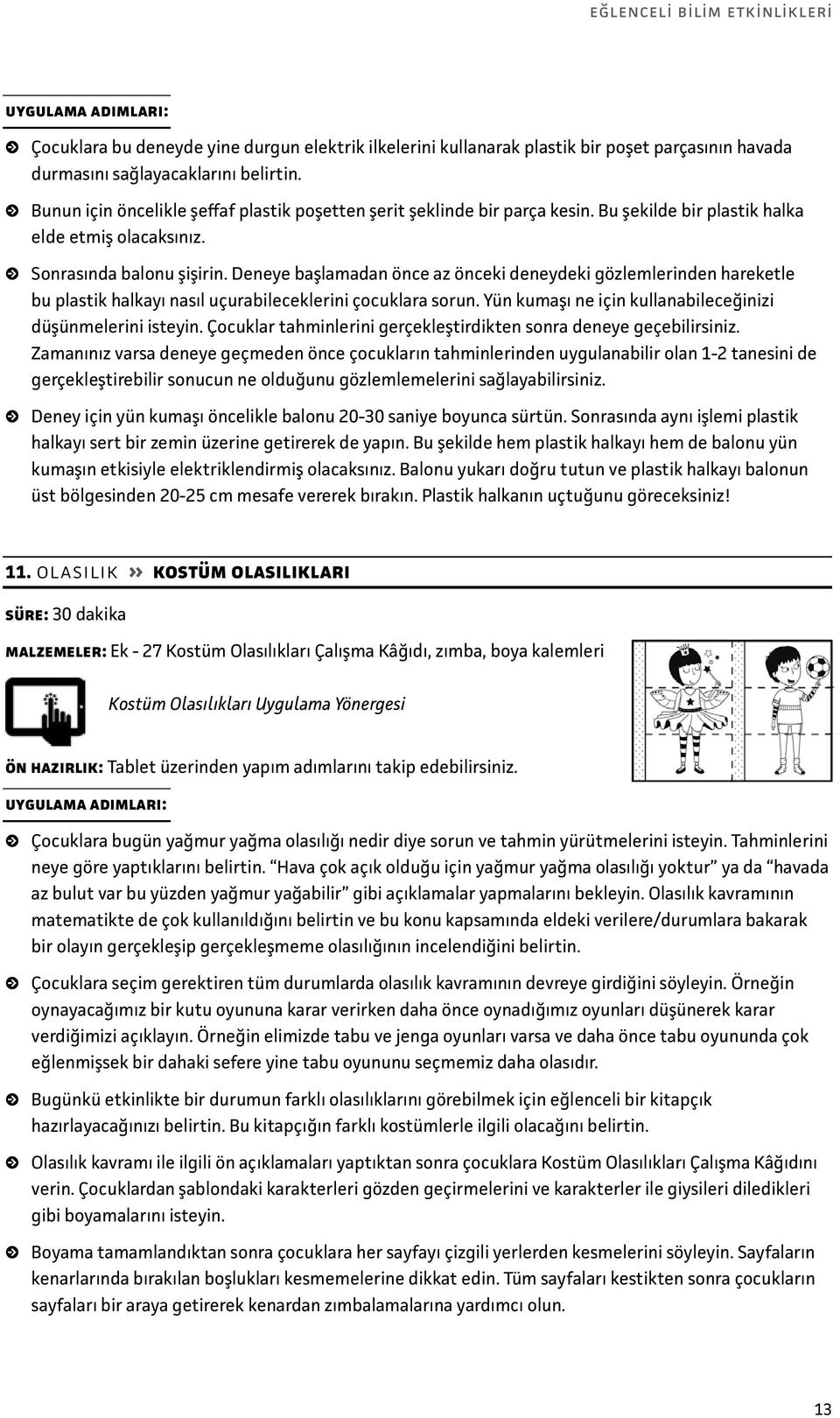 Deneye başlamadan önce az önceki deneydeki gözlemlerinden hareketle bu plastik halkayı nasıl uçurabileceklerini çocuklara sorun. Yün kumaşı ne için kullanabileceğinizi düşünmelerini isteyin.