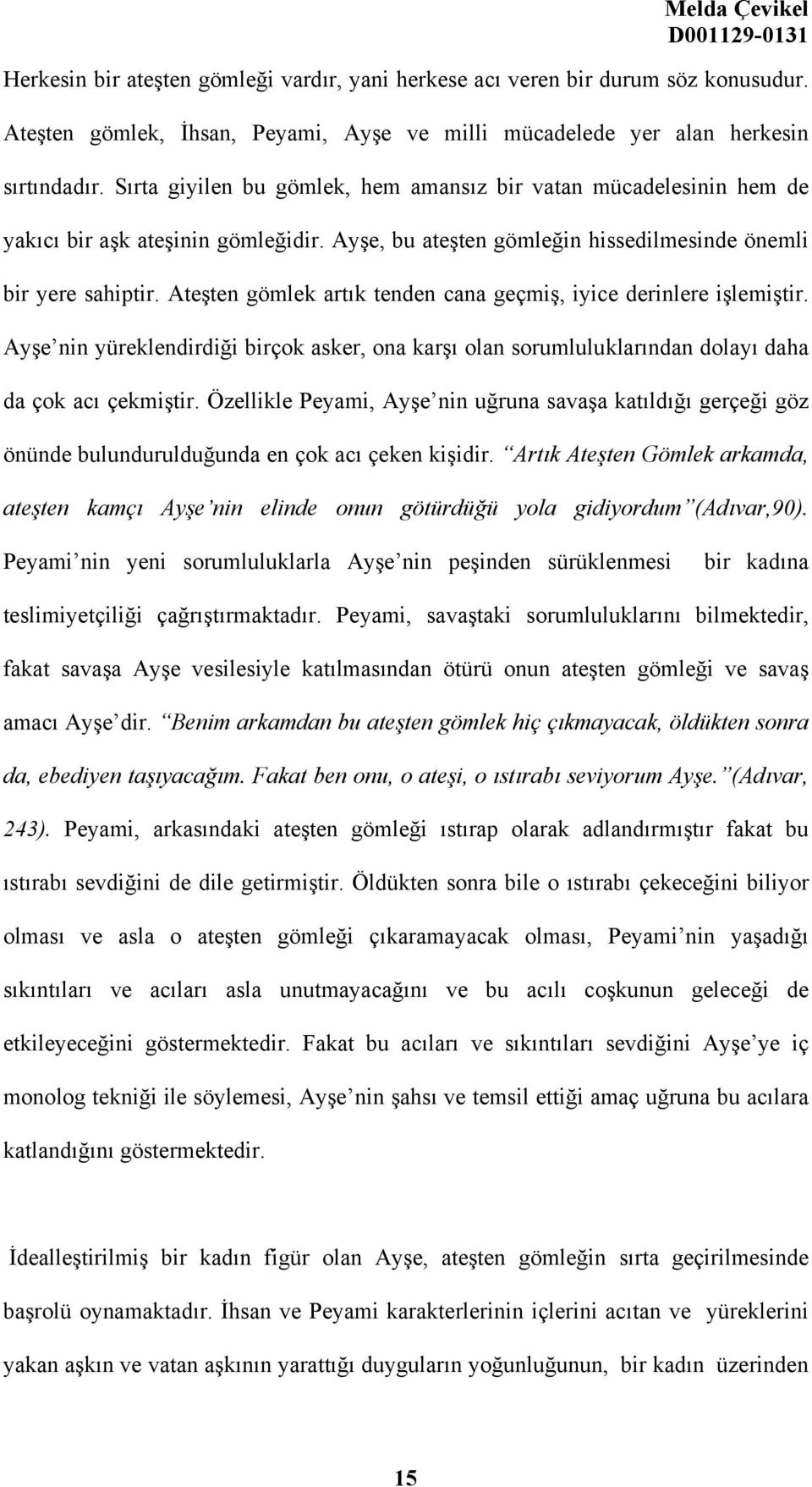 Ateşten gömlek artık tenden cana geçmiş, iyice derinlere işlemiştir. Ayşe nin yüreklendirdiği birçok asker, ona karşı olan sorumluluklarından dolayı daha da çok acı çekmiştir.