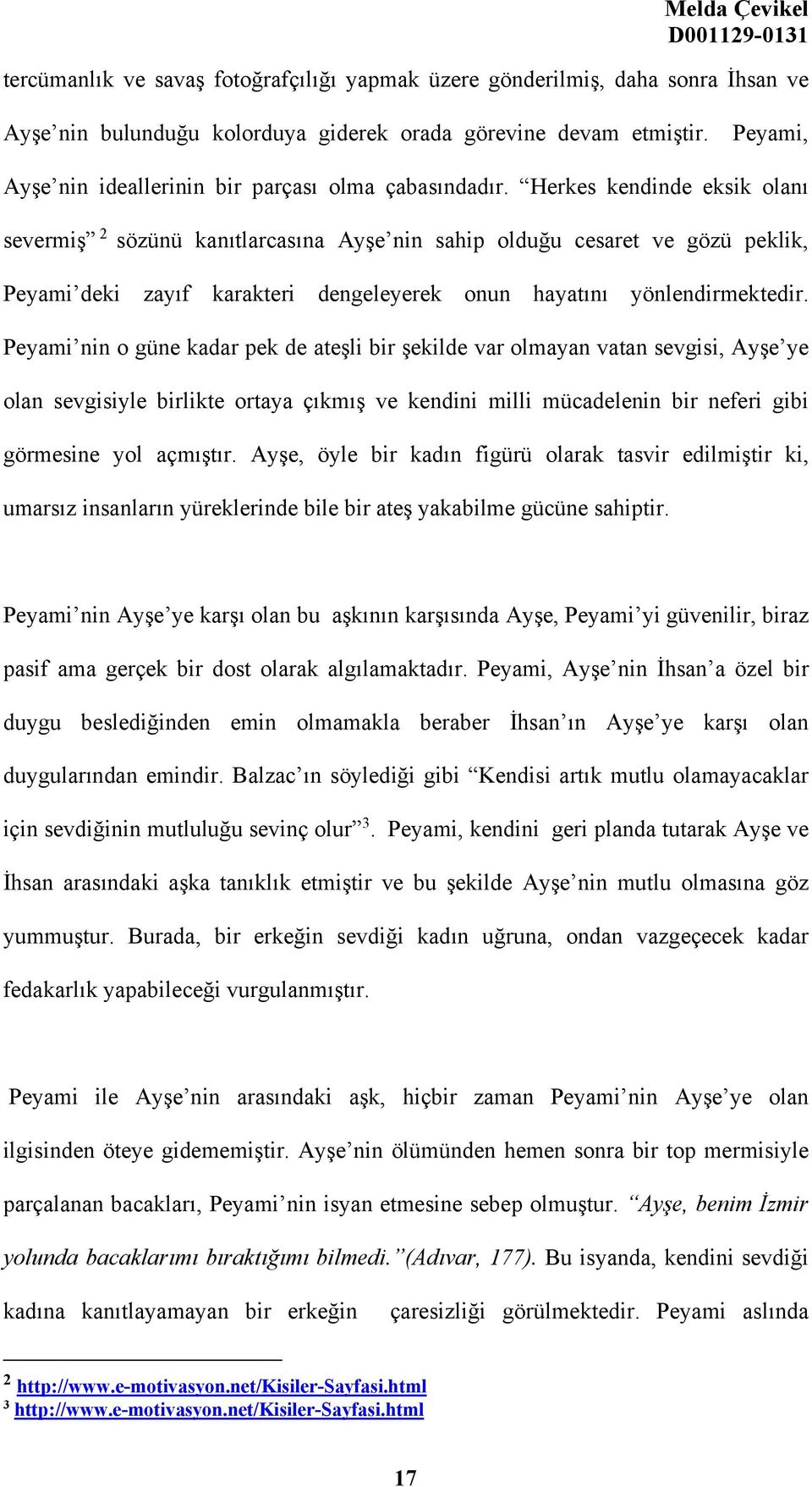 Herkes kendinde eksik olanı severmiş 2 sözünü kanıtlarcasına Ayşe nin sahip olduğu cesaret ve gözü peklik, Peyami deki zayıf karakteri dengeleyerek onun hayatını yönlendirmektedir.