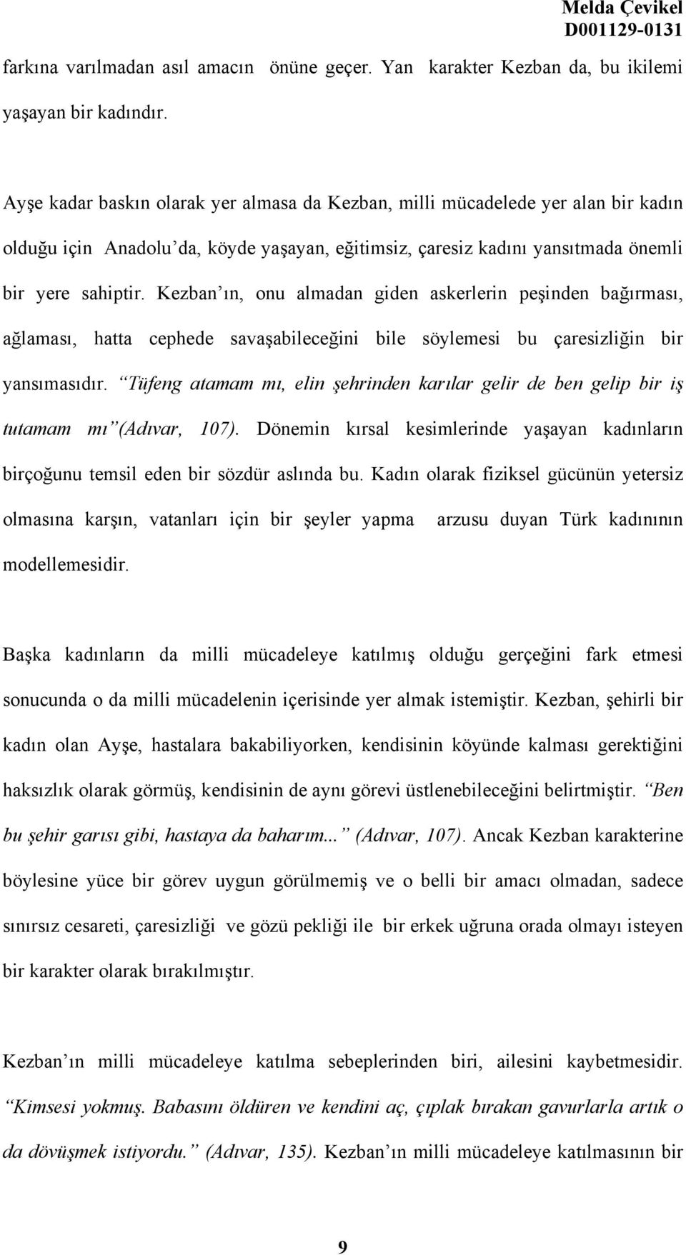 Kezban ın, onu almadan giden askerlerin peşinden bağırması, ağlaması, hatta cephede savaşabileceğini bile söylemesi bu çaresizliğin bir yansımasıdır.