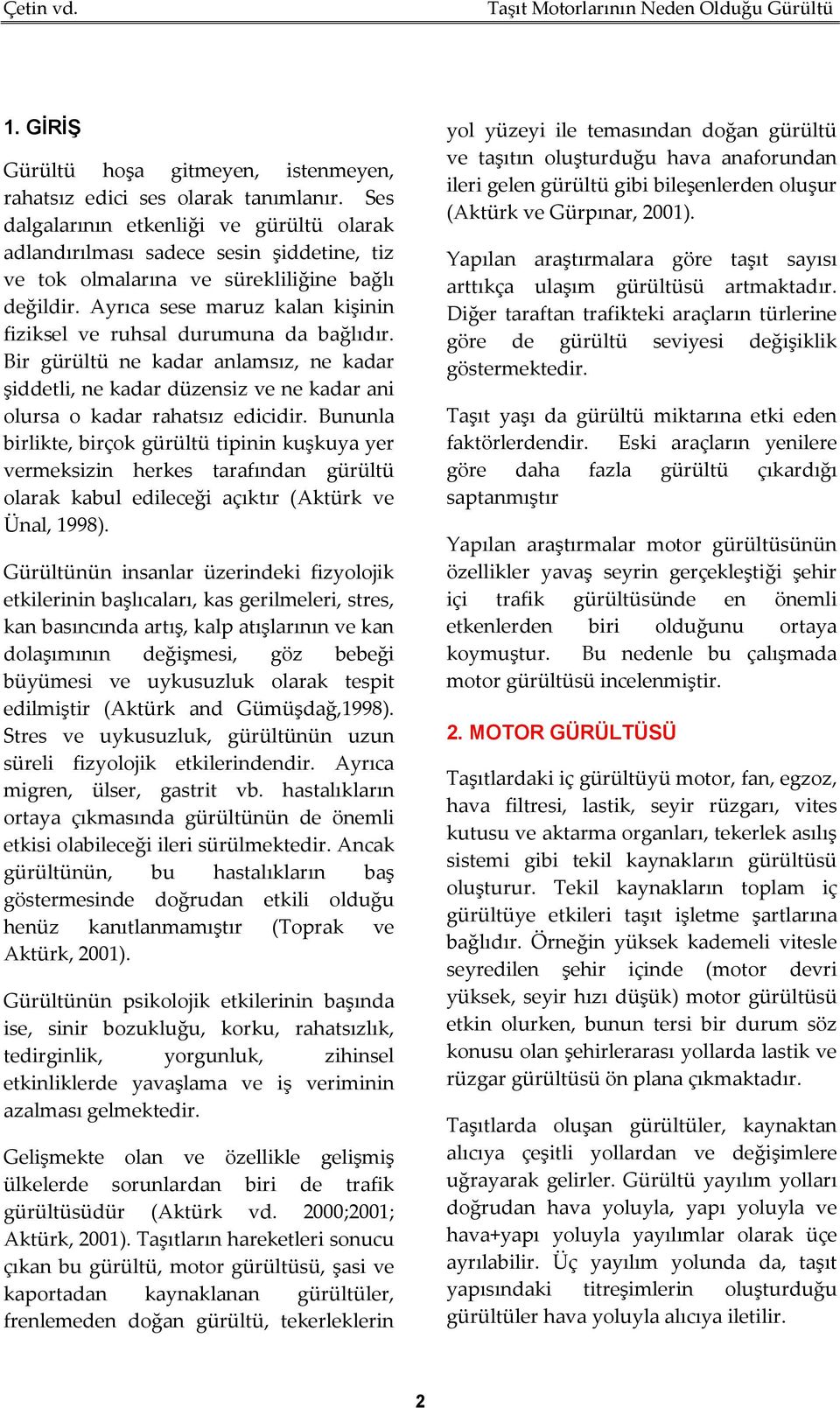 Ayrıca sese maruz kalan kişinin fiziksel ve ruhsal durumuna da bağlıdır. Bir gürültü ne kadar anlamsız, ne kadar şiddetli, ne kadar düzensiz ve ne kadar ani olursa o kadar rahatsız edicidir.