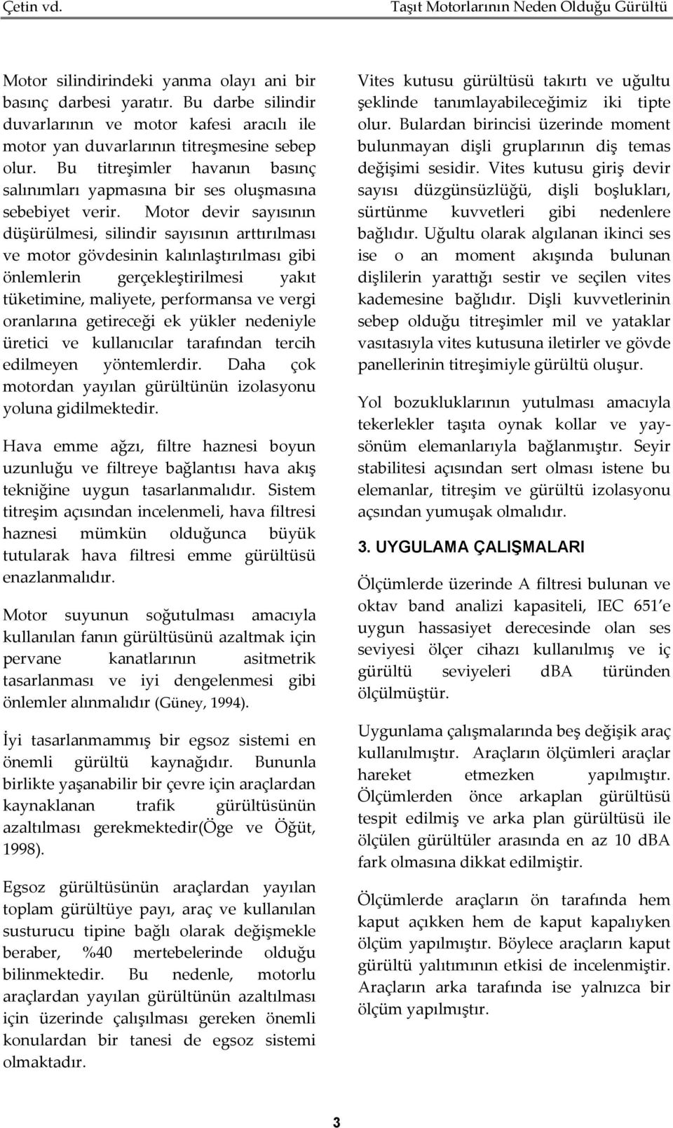 Motor devir sayısının düşürülmesi, silindir sayısının arttırılması ve motor gövdesinin kalınlaştırılması gibi önlemlerin gerçekleştirilmesi yakıt tüketimine, maliyete, performansa ve vergi oranlarına