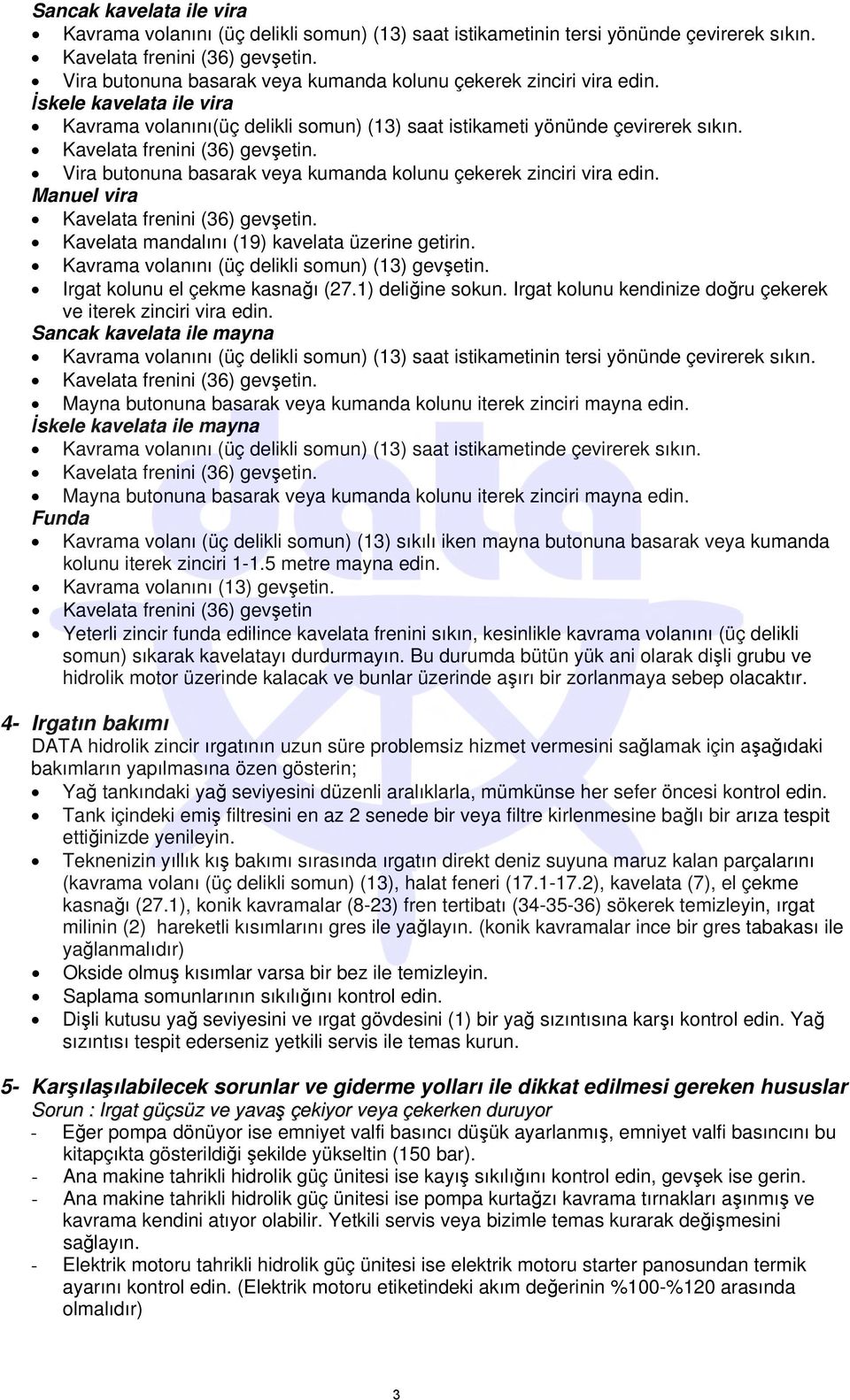 Kavelata frenini (36) gevşetin. Vira butonuna basarak veya kumanda kolunu çekerek zinciri vira edin. Manuel vira Kavelata frenini (36) gevşetin. Kavelata mandalını (19) kavelata üzerine getirin.