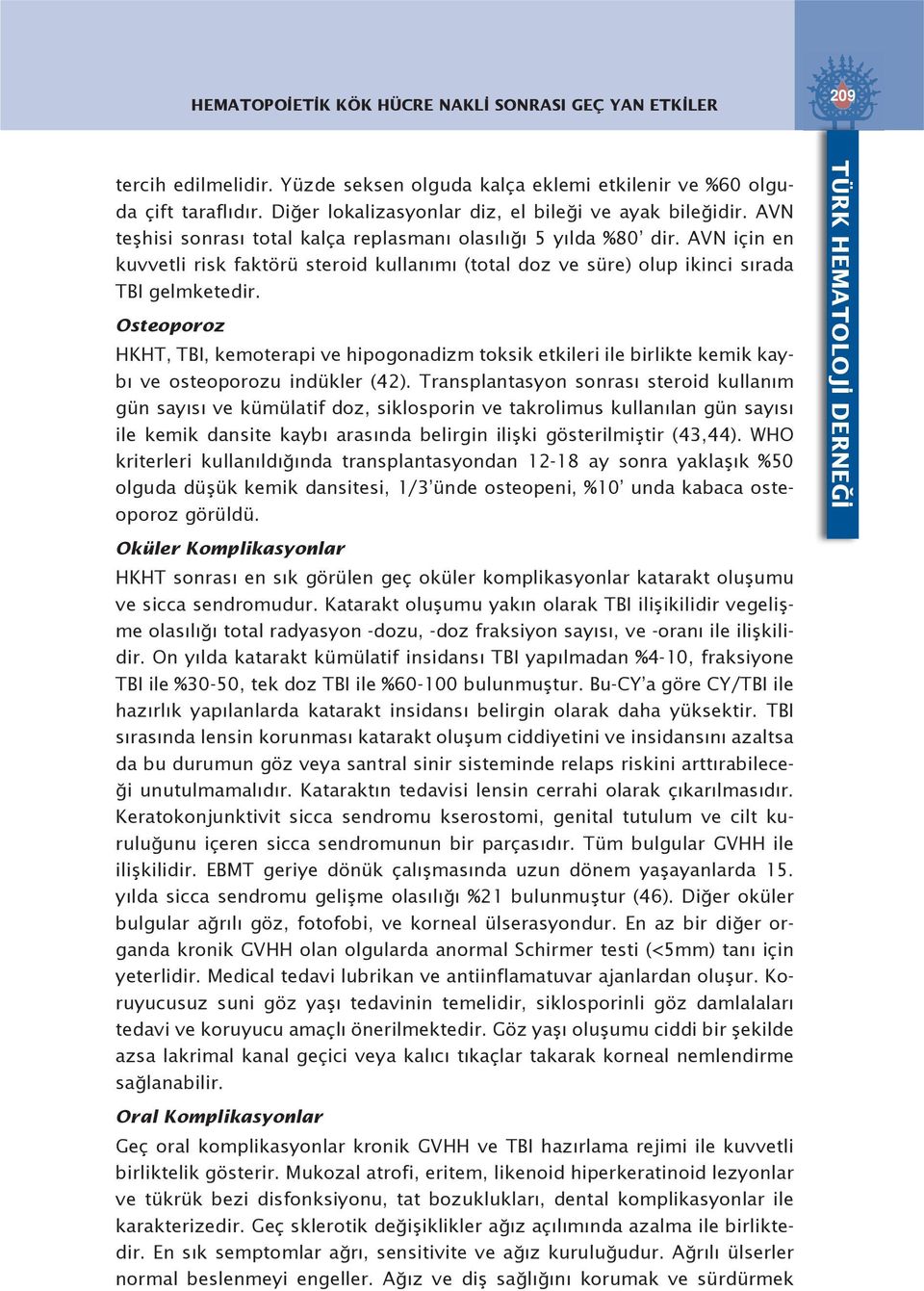 AVN için en kuvvetli risk faktörü steroid kullanımı (total doz ve süre) olup ikinci sırada TBI gelmketedir.