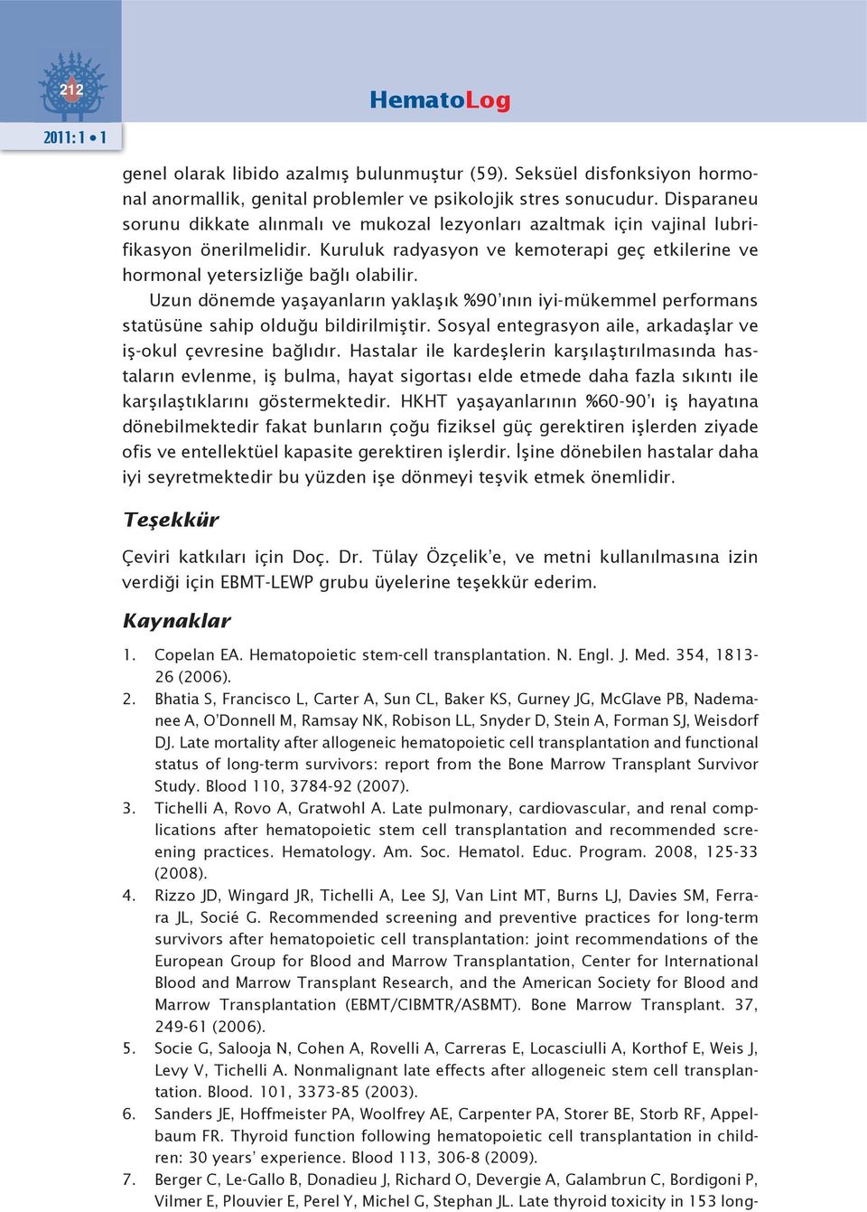 Uzun dönemde yaşayanların yaklaşık %90 ının iyi-mükemmel performans statüsüne sahip olduğu bildirilmiştir. Sosyal entegrasyon aile, arkadaşlar ve iş-okul çevresine bağlıdır.