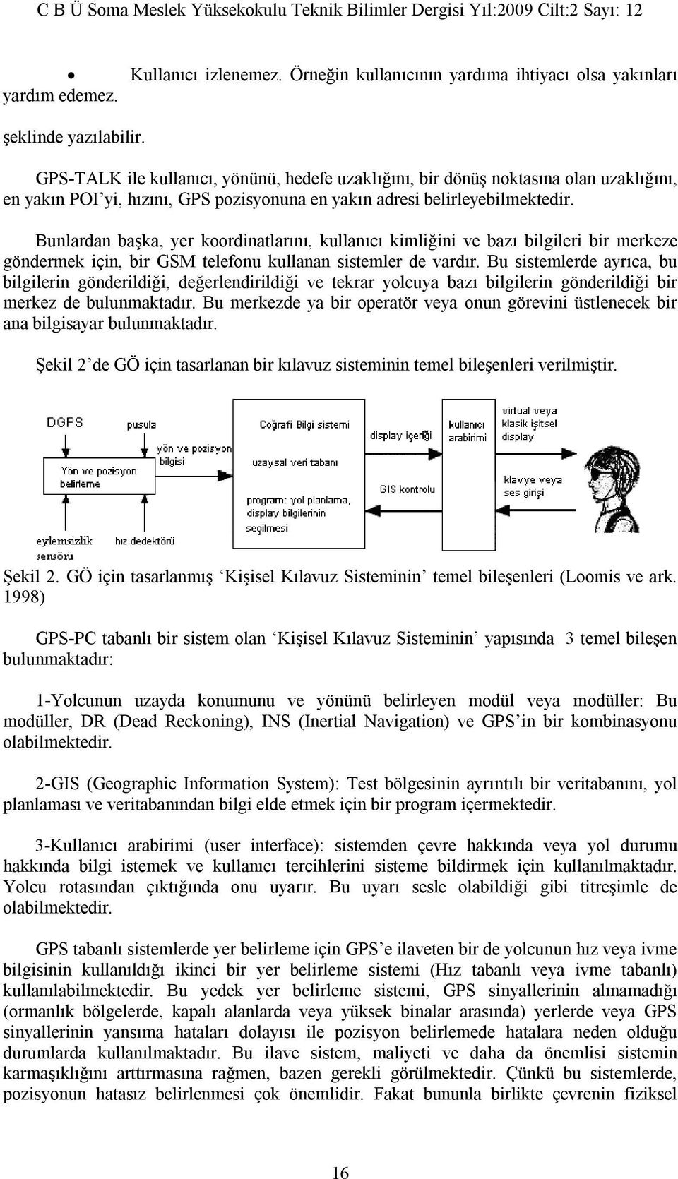 Bunlardan başka, yer koordinatlarını, kullanıcı kimliğini ve bazı bilgileri bir merkeze göndermek için, bir GSM telefonu kullanan sistemler de vardır.