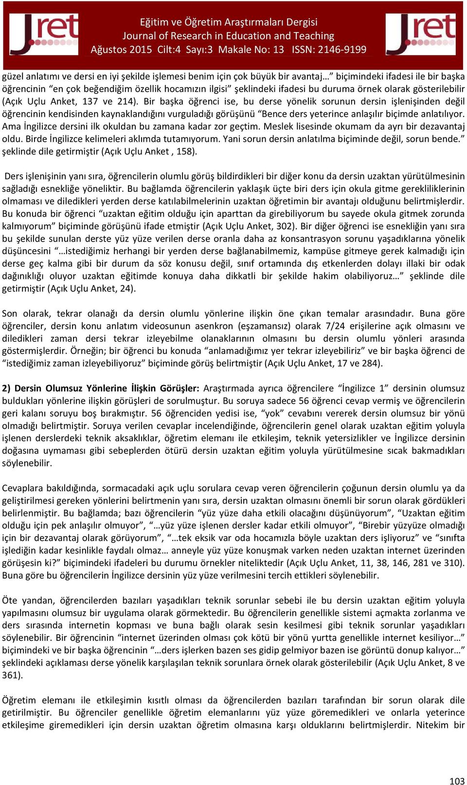 Bir başka öğrenci ise, bu derse yönelik sorunun dersin işlenişinden değil öğrencinin kendisinden kaynaklandığını vurguladığı görüşünü Bence ders yeterince anlaşılır biçimde anlatılıyor.