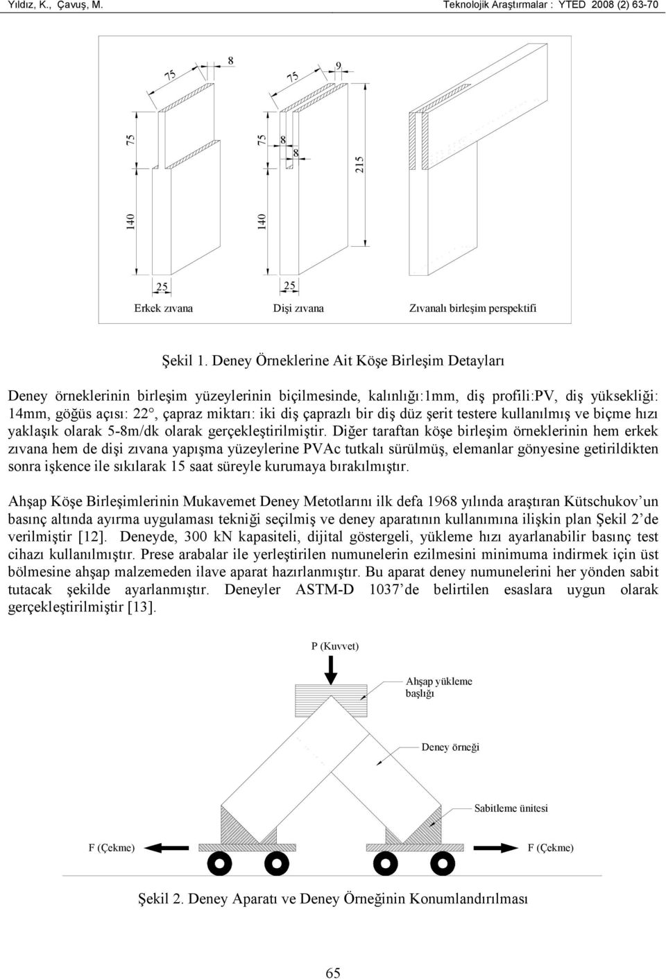 çaprazlı bir diş düz şerit testere kullanılmış ve biçme hızı yaklaşık olarak 5-8m/dk olarak gerçekleştirilmiştir.