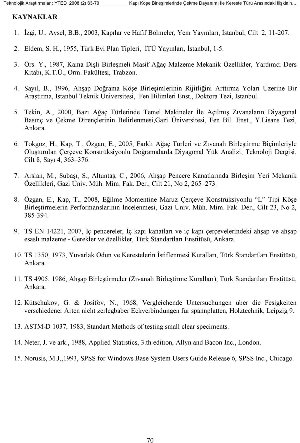 Fakültesi, Trabzon. 4. Sayıl, B., 1996, Ahşap Doğrama Köşe Birleşimlerinin Rijitliğini Arttırma Yoları Üzerine Bir Araştırma, Đstanbul Teknik Üniversitesi, Fen Bilimleri Enst., Doktora Tezi, Đstanbul.