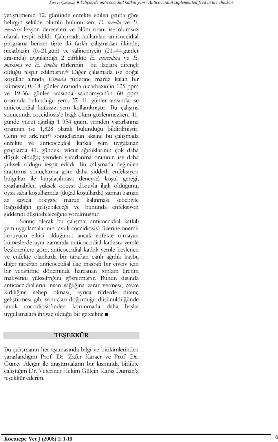 maxima ve E. tenella türlerinin bu ilaçlara dirençli olduğu tespit edilmiştir. 48 Diğer çalışmada ise doğal koşullar altında Eimeria türlerine maruz kalan bir kümeste; 0.-18.