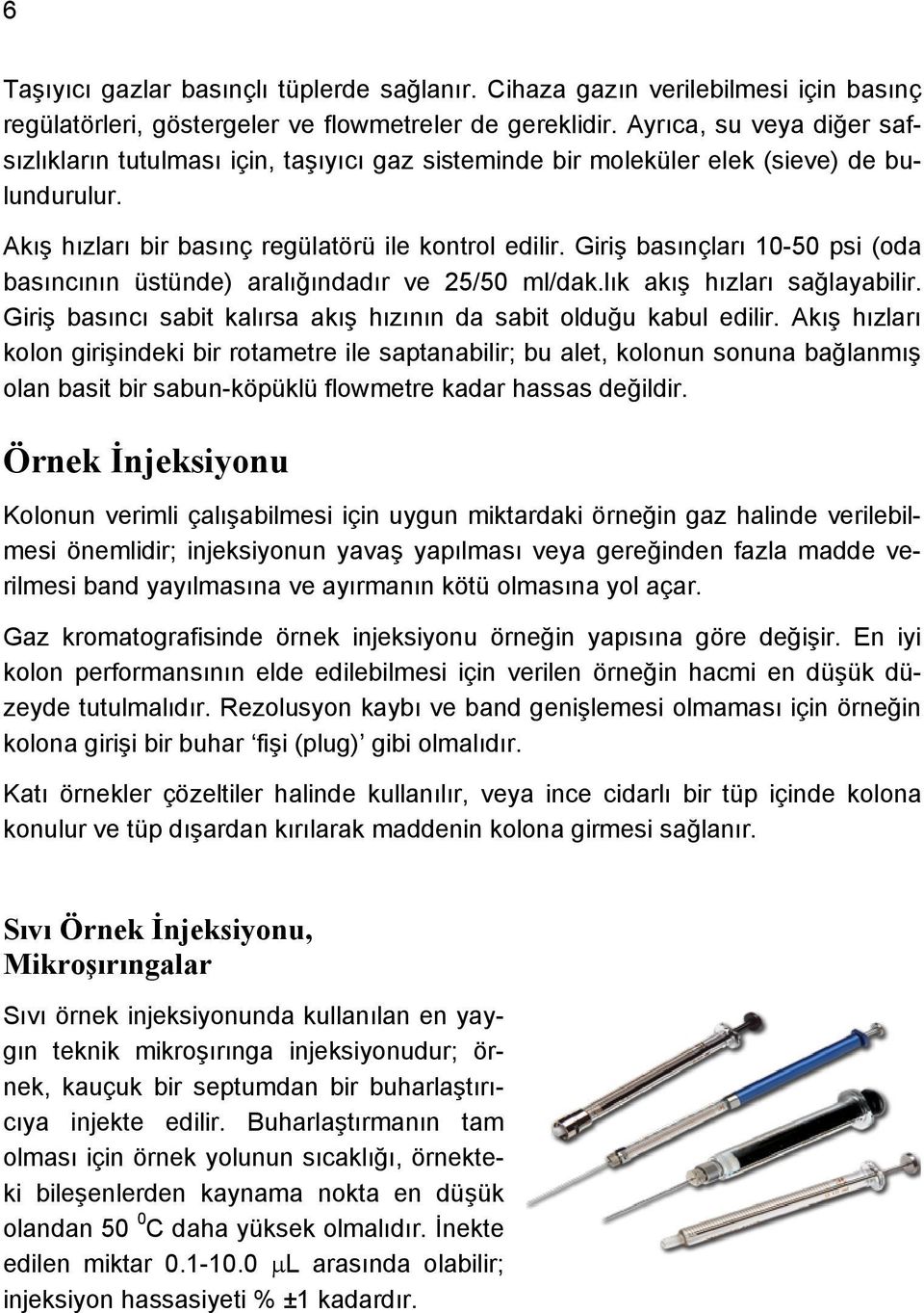 Giriş basınçları 10-50 psi (oda basıncının üstünde) aralığındadır ve 25/50 ml/dak.lık akış hızları sağlayabilir. Giriş basıncı sabit kalırsa akış hızının da sabit olduğu kabul edilir.