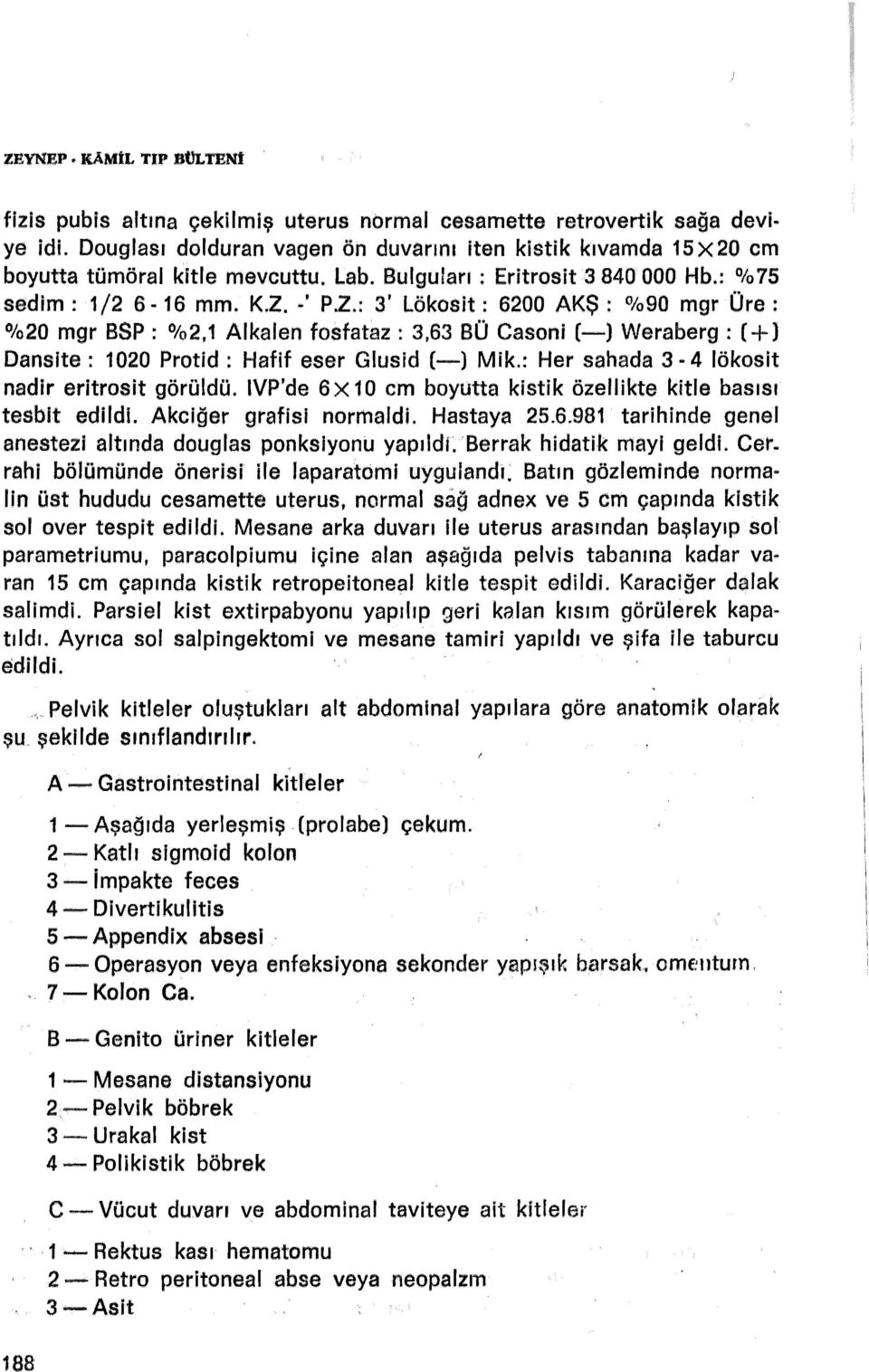 ! P.Z.: 3' Lökosit: 6200 AKŞ : %90 mgr Üre: %20 mgr BSP : %2, 1 Al kalen fosfataz : 3,63 BÜ Casoni (~) Weraberg : ( + J Dansite: 1020 Protid: Hafif eser Gfusid (-.. ) Mik.