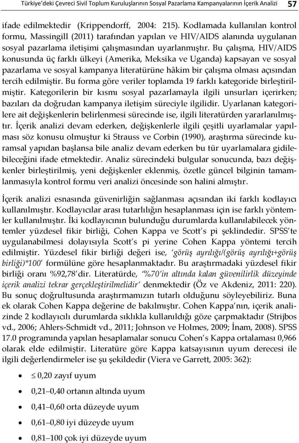 Bu çalışma, HIV/AIDS konusunda üç farklı ülkeyi (Amerika, Meksika ve Uganda) kapsayan ve sosyal pazarlama ve sosyal kampanya literatürüne hâkim bir çalışma olması açısından tercih edilmiştir.