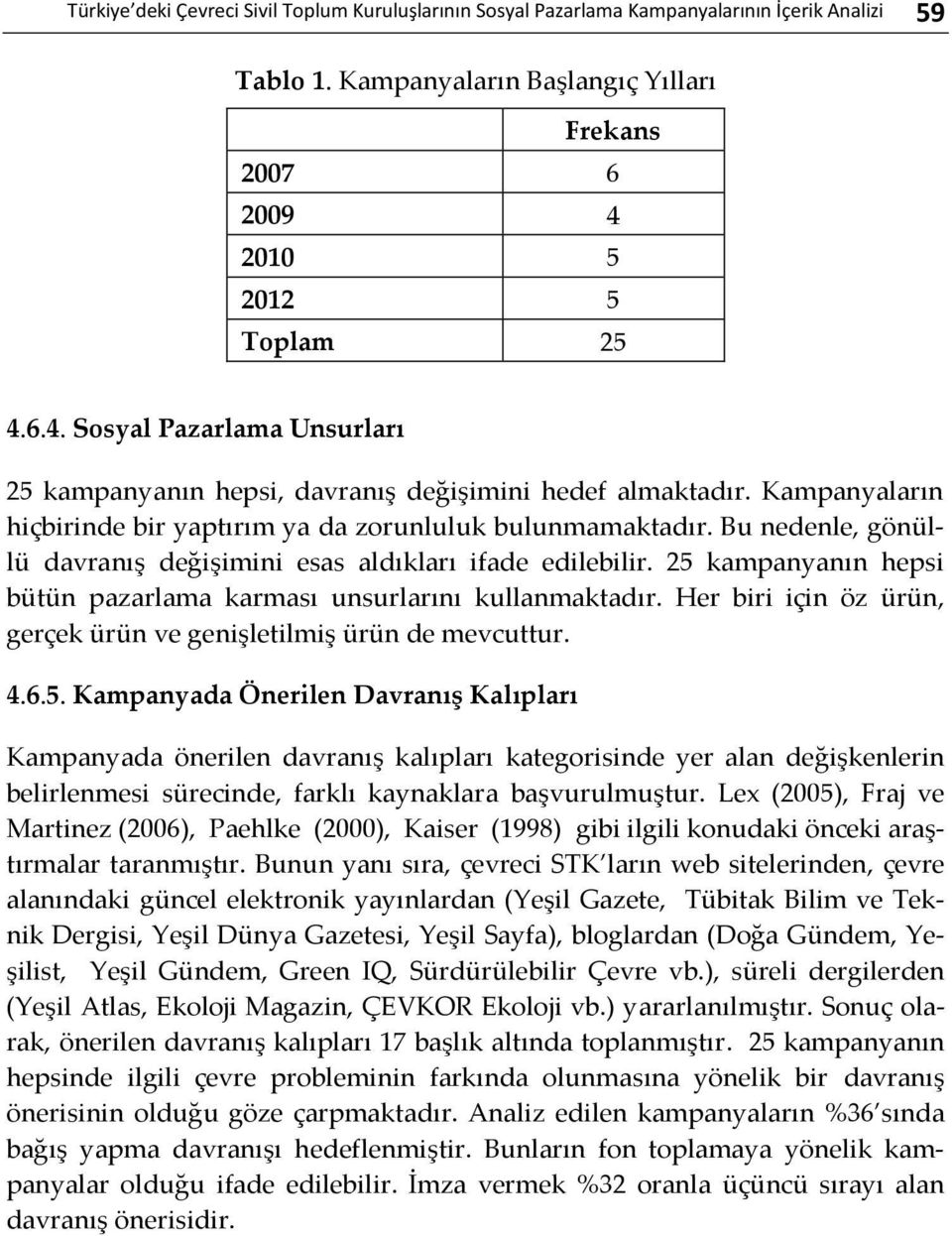 Kampanyaların hiçbirinde bir yaptırım ya da zorunluluk bulunmamaktadır. Bu nedenle, gönüllü davranış değişimini esas aldıkları ifade edilebilir.