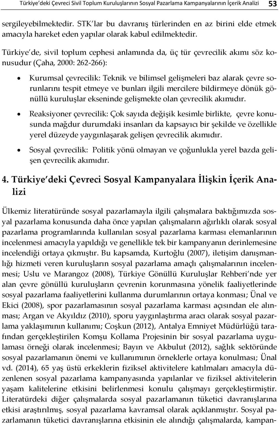 Türkiye de, sivil toplum cephesi anlamında da, üç tür çevrecilik akımı söz konusudur (Çaha, 2000: 262-266): Kurumsal çevrecilik: Teknik ve bilimsel gelişmeleri baz alarak çevre sorunlarını tespit