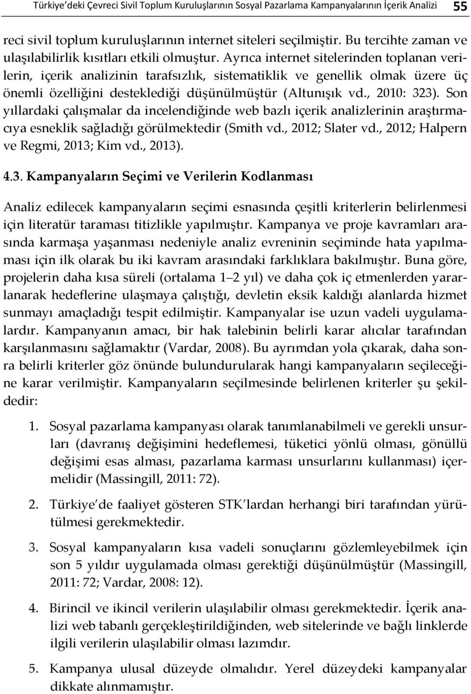 Ayrıca internet sitelerinden toplanan verilerin, içerik analizinin tarafsızlık, sistematiklik ve genellik olmak üzere üç önemli özelliğini desteklediği düşünülmüştür (Altunışık vd., 2010: 323).