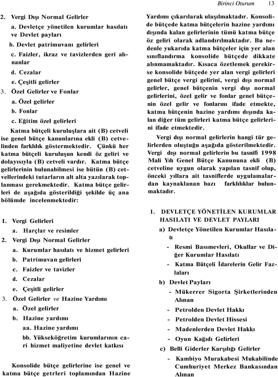 Eğitim özel gelirleri Katma bütçeli kuruluşlara ait (B) cetveli ise genel bütçe kanunlarına ekli (B) cetvelinden farklılık göstermektedir.