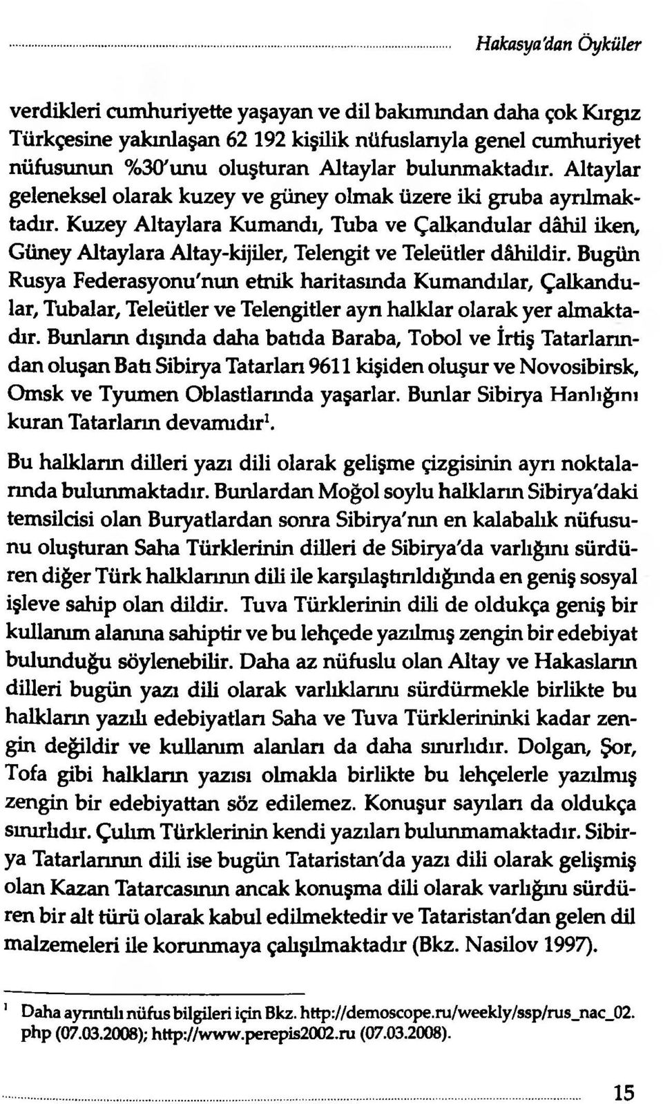 Kuzey Altaylara Kumandı, Tuba ve Çalkandular dâhil iken, Güney Altaylara Altay-kijiler, Telengit ve Teleütler dâhildir.