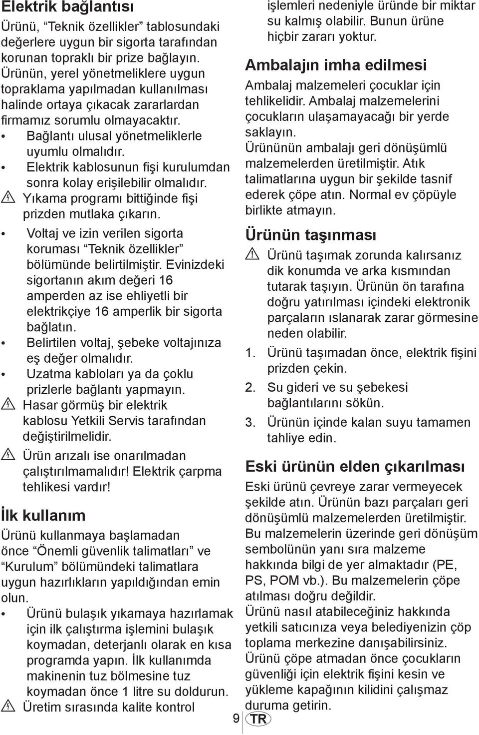 Elektrik kablosunun fişi kurulumdan sonra kolay erişilebilir olmalıdır. B Yıkama programı bittiğinde fişi prizden mutlaka çıkarın.