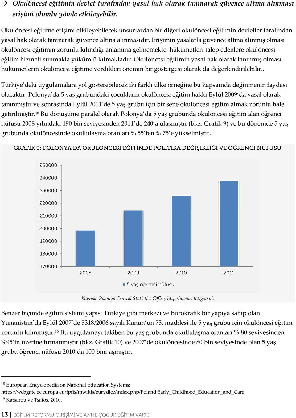 Erişimin yasalarla güvence altına alınmış olması okulöncesi eğitimin zorunlu kılındığı anlamına gelmemekte; hükümetleri talep edenlere okulöncesi eğitim hizmeti sunmakla yükümlü kılmaktadır.