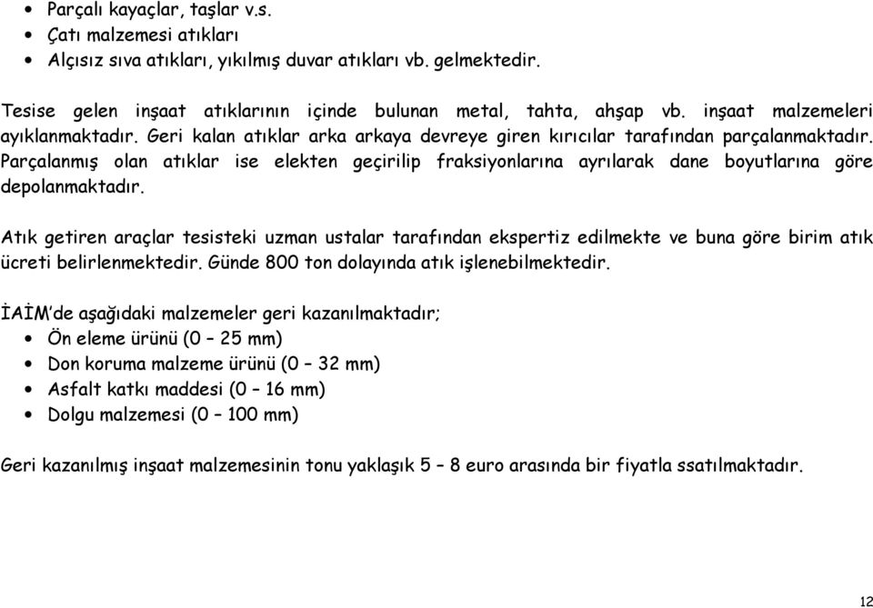 Parçalanmış olan atıklar ise elekten geçirilip fraksiyonlarına ayrılarak dane boyutlarına göre depolanmaktadır.