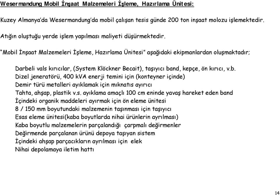 Mobil İnşaat Malzemeleri İşleme, Hazırlama Ünitesi aşağıdaki ekipmanlardan oluşmaktadır; Darbeli vals kırıcılar, (System Klöckner Becait), taşıyıcı band, kepçe, ön kırıcı, v.b. Dizel jeneratörü, 400 kva enerji temini için (konteyner içinde) Demir türü metalleri ayıklamak için mıknatıs ayırıcı Tahta, ahşap, plastik v.