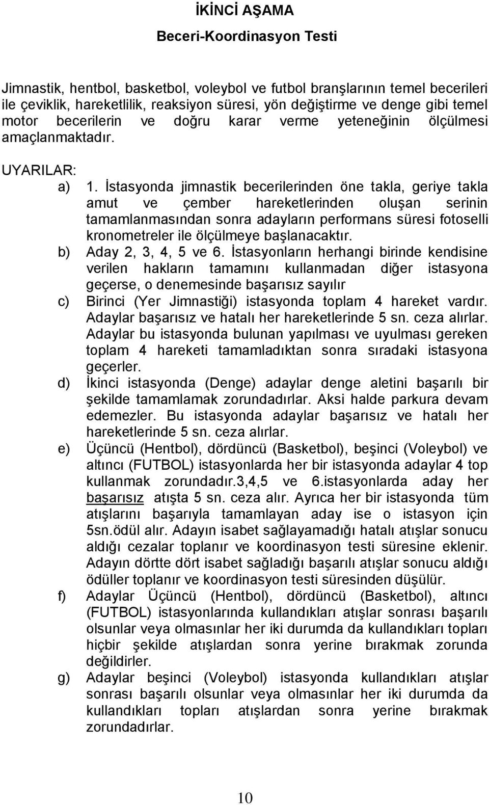 İstasyonda jimnastik becerilerinden öne takla, geriye takla amut ve çember hareketlerinden oluşan serinin tamamlanmasından sonra adayların performans süresi fotoselli kronometreler ile ölçülmeye