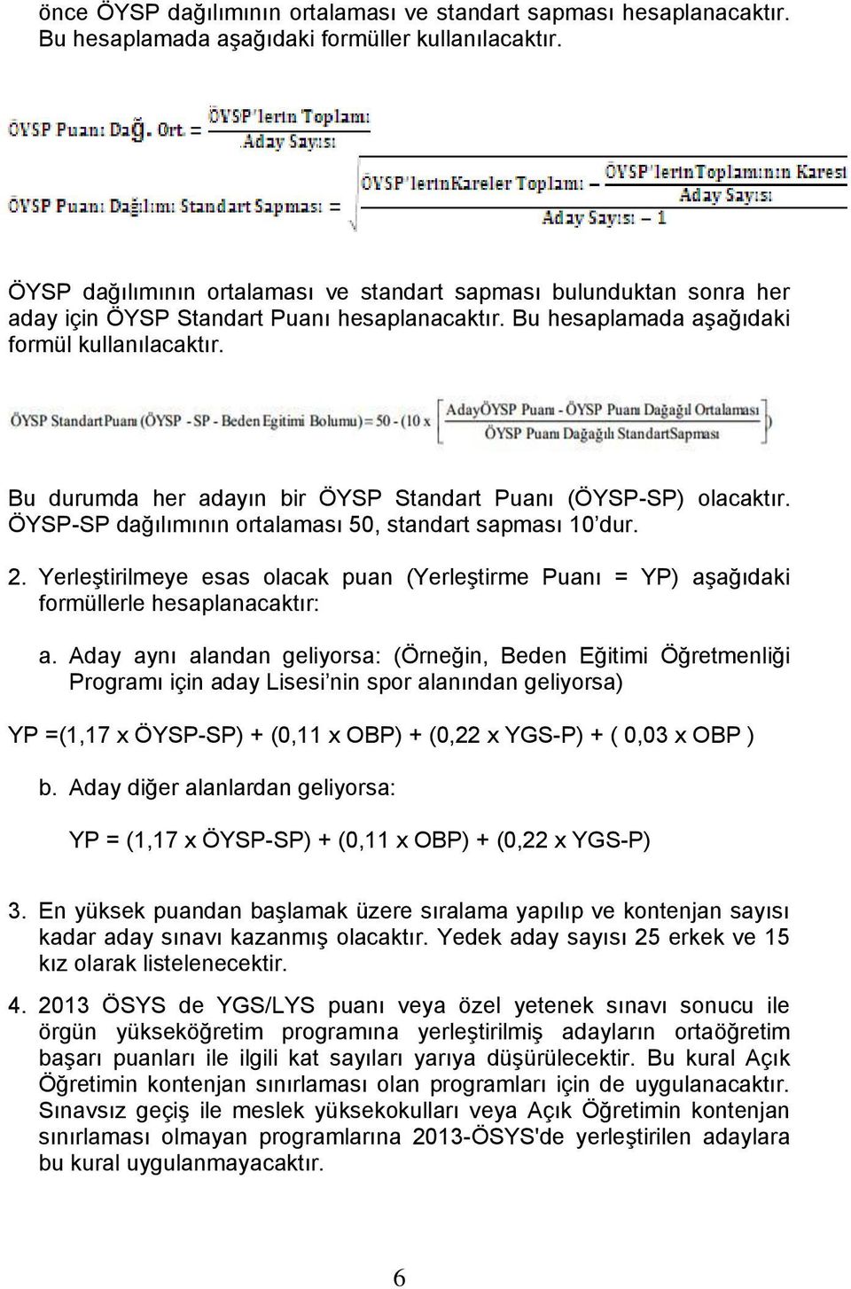 Bu durumda her adayın bir ÖYSP Standart Puanı (ÖYSP-SP) olacaktır. ÖYSP-SP dağılımının ortalaması 50, standart sapması 10 dur. 2.