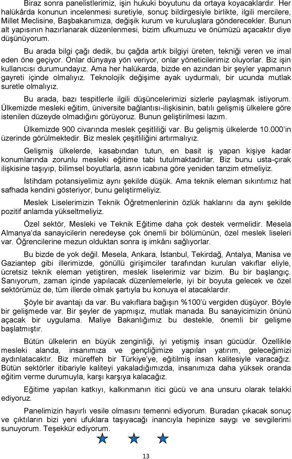 Bunun alt yapısının hazırlanarak düzenlenmesi, bizim ufkumuzu ve önümüzü açacaktır diye düşünüyorum. Bu arada bilgi çağı dedik, bu çağda artık bilgiyi üreten, tekniği veren ve imal eden öne geçiyor.