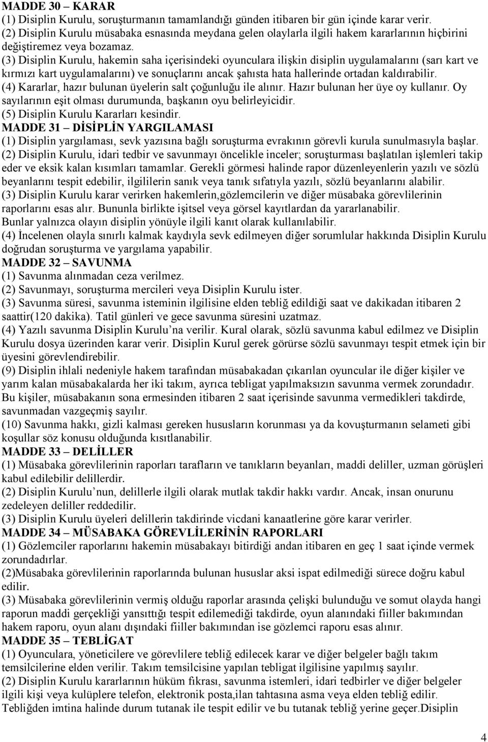 (3) Disiplin Kurulu, hakemin saha içerisindeki oyunculara ilişkin disiplin uygulamalarını (sarı kart ve kırmızı kart uygulamalarını) ve sonuçlarını ancak şahısta hata hallerinde ortadan kaldırabilir.