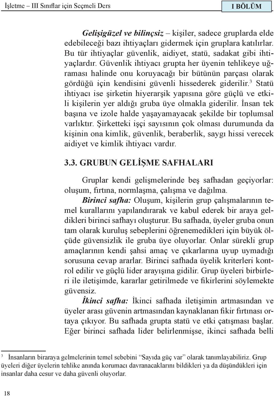 Güvenlik ihtiyacı grupta her üyenin tehlikeye uğraması halinde onu koruyacağı bir bütünün parçası olarak gördüğü için kendisini güvenli hissederek giderilir.