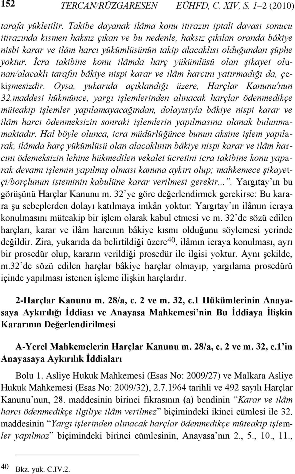 şüphe yoktur. İcra takibine konu ilâmda harç yükümlüsü olan şikayet olunan/alacaklı tarafın bâkiye nispi karar ve ilâm harcını yatırmadığı da, çekişmesizdir.